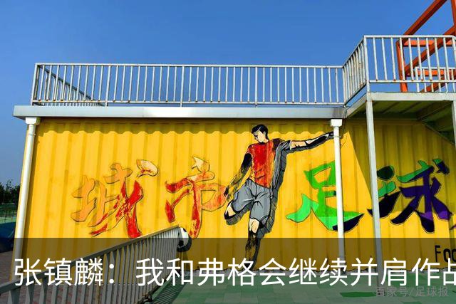 张镇麟：我和弗格会继续并肩作战 一起去冲击更多的总冠军