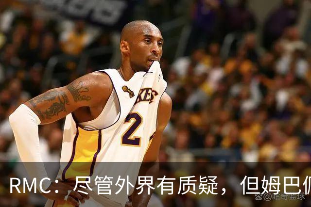 RMC：尽管外界有质疑，但姆巴佩的队长身份早已赢得法国队友认可